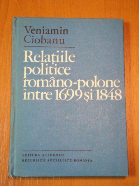 RELATIILE POLITICE ROMANO-POLONE INTRE 1699 SI 1848-  VENIAMIN CIOBANU, BUC. 1980