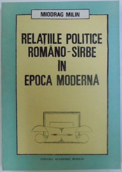 RELATIILE POLITICE ROMANO - SARBE IN EPOCA MODERNA de MIODRAG MILIN , 1992