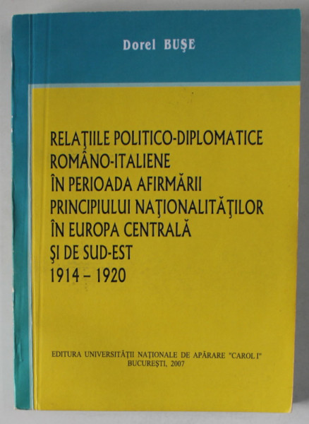 RELATIILE POLITICO - DIPLOMATICE ROMANO - ITALIENE IN PERIOADA  ...1914 -1920 de DOREL  BUSE , 2007 , DEDICATIE *