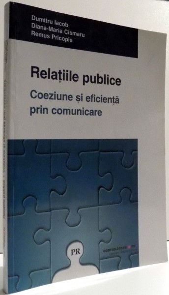 RELATIILE PUBLICE , COEZIUNE SI EFICIENTA PRIN COMUNICARE de DUMITRU IACOB...REMUS PRICOPIE , EDITIA A III-A , 2011