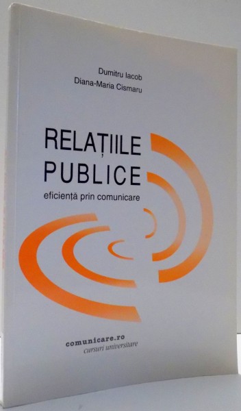 RELATIILE PUBLICE , EFICIENTA PRIN COMUNICARE de DUMITRU IACOB , DIANA-MARIA CISMARU , 2003