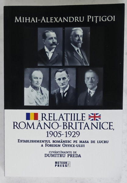 RELATIILE ROMANO - BRITANICE 1905 -1929  de MIHAI - ALEXANDRU PITIGOI , ESTABILISHMENTUL ROMANESC PE MASA  DE LUCRU A FOREIGN  OFFICE - ULUI , 2024