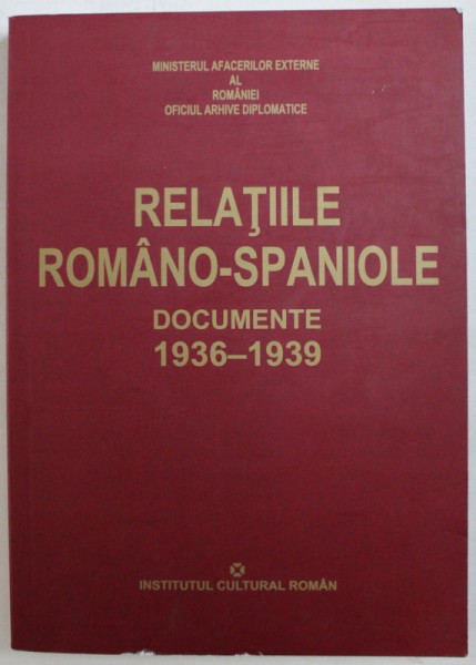RELATIILE ROMANO - SPANIOLE - DOCUMENTE,  1936 - 1939, coordonator DORU LICIU
