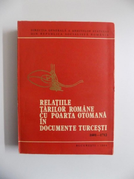 RELATIILE TARILOR ROMANE CU POARTA OTOMANA IN DOCUMENTE TURCESTI (1601 - 1712) de TAHSIN GEMIL , 1984 , ATENTIE PREZINTA INSEMNARI SI SUBLINIERI