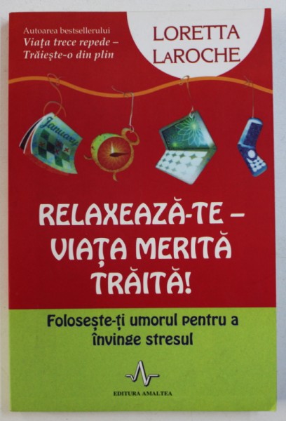 RELAXEAZA - TE - VIATA MERITA TRAITA ! - FOLOSESTE- TI UNORUL PENTRU A INVINGE STRESUL de LORETTA LAROCHE , 2009