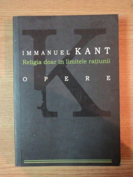 RELIGIA DOAR IN LIMITELE RATIUNII de IMMANUEL KANT- OPERE, 2008