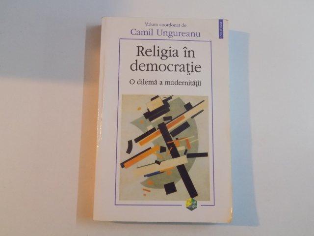 RELIGIA IN DEMOCRATIE O DILEMA A MODERNITATII de CAMIL UNGUREANU 2011
