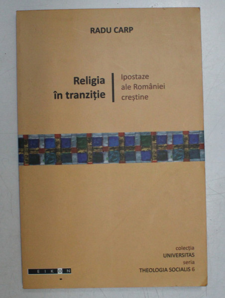 RELIGIA IN TRANZITIE , IPOSTAZE ALE ROMANIEI CRESTINE de RADU CARP , 2009