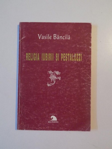 RELIGIA IUBIRII SI PESTALOZZI de VASILE BANCILA, 1998