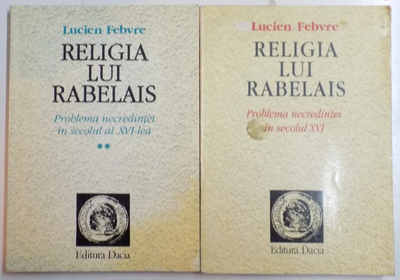 RELIGIA LUI RABELAIS , PROBLEMA NECREDINTEI IN SECOLUL AL XVI LEA de LUCIEN FEBVRE , VOL I-II , 1998