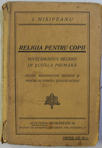 RELIGIA PENTRU COPII - INVATAMANTUL RELIGIEI IN SCOALA PRIMARA de I . NISIPEANU , EDITIE INTERBELICA