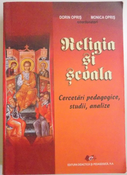 RELIGIA SI SCOALA , CERCETARI PEDAGOGICE , STUDII , ANALIZE de DORIN OPRIS , MONICA OPRIS , 2011