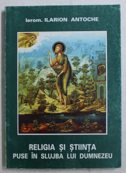 RELIGIA SI STIINTA PUSE IN SLUJBA LUI DUMNEZEU de IEROM . ILARION ANTOCHE , 2000