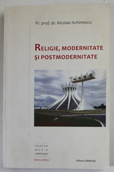 RELIGIE , MODERNITATE SI POSTMODERNITATE de NICOLAE ACHIMESCU , 2013 ,