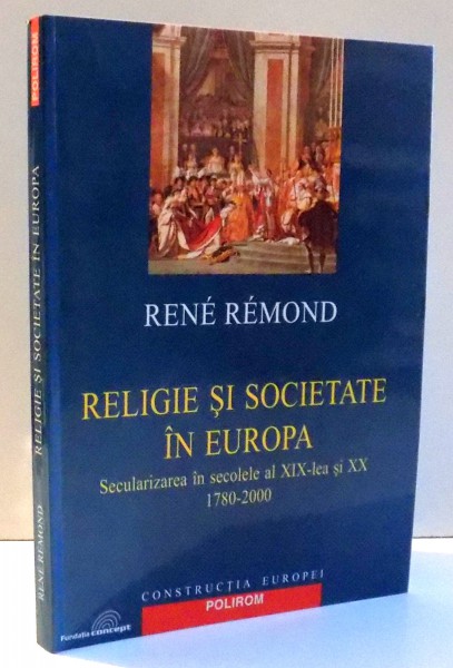 RELIGIE SI SOCIETATE IN EUROPA , SECULARIZAREA IN SECOLELE AL XIX-LEA SI XX 1780-2000 de RENE REMOND , 2003