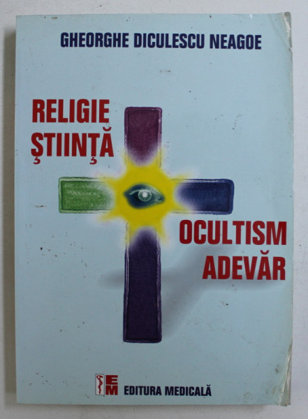 RELIGIE , STIINTA , OCULTISM , ADEVAR de GHEORGHE DICULESCU NEAGOE , 2006