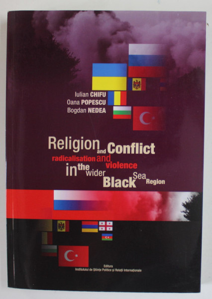RELIGION AND CONFLICT , RADICALIZATION AND VIOLENCE IN THE WIDER BLACK SEA REGION by IULIAN CHIFU ...BOGDAN NEDEA , 2012