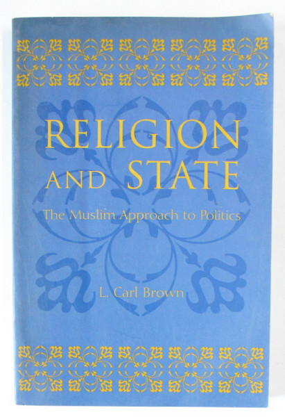 RELIGION AND STATE , THE MUSLIM APPROACH TO POLITICS by L. CARL BROWN , 2000