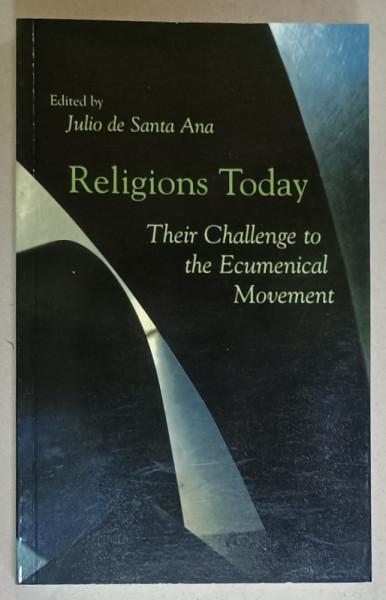 RELIGIONS TODAY , THEIR CHALLENGE TO THE ECUMENICAL MOVEMENT , edited by JULIO de SANTA ANA , 2005