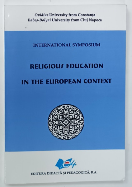 RELIGIOUS EDUCATION IN THE EUROPEAN CONTEXT , INTERNATIONAL SYMPOSIUM  by DANUT POPOVICI ....MIHAELA OROS , 2014