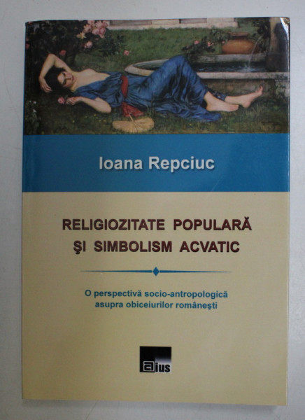 RELIGIOZITATE POPULARA SI SIMBOLISM ACVATIC de IOANA REPCIUC , 2013