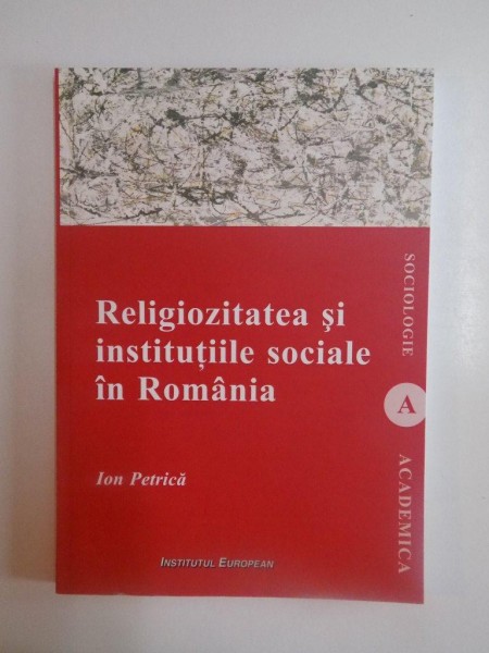RELIGIOZITATEA SI INSTITUTIILE SOCIALE IN ROMANIA de ION PETRICA , 2013
