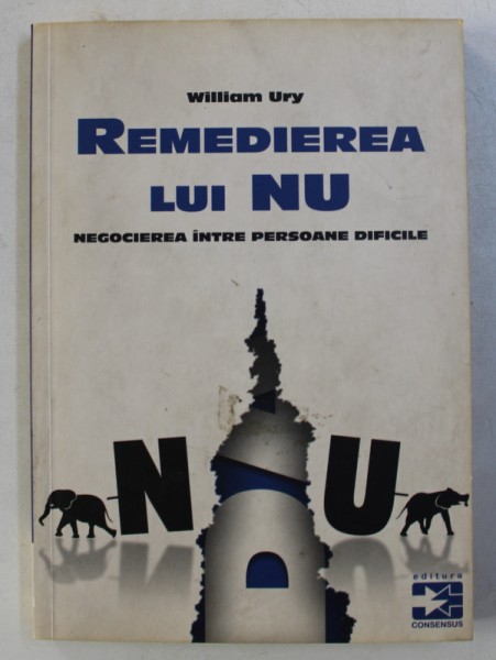 REMEDIEREA LUI NU - NEGOCIEREA INTRE PERSOANE DIFICILE de WILLIAM URY , 2007