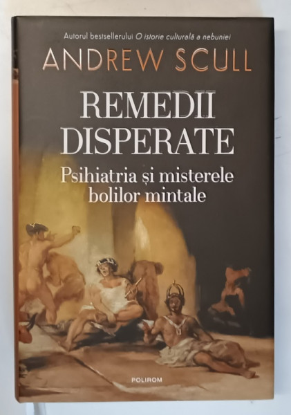 REMEDII DISPERATE , PSIHIATRIA SI MISTERELE BOLILOR MINTALE de ANDREW SCULL , 2025