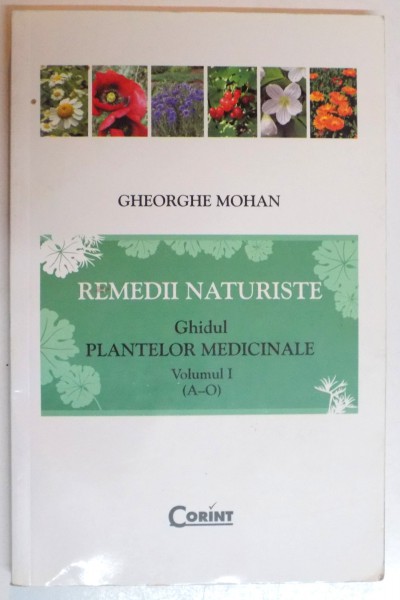 REMEDII NATURISTE , GHIDUL PLANTELOR MEDICINALE de GHEORGHE MOHAN , VOL I ( A - O ) , EDITIA A II A , 2011