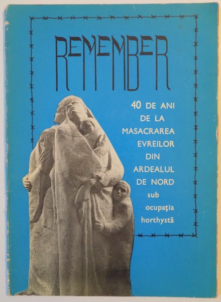 REMEMBER , 40 DE ANI DE LA MASACRAREA EVREILOR DIN ADREALUL DE NORD SUB OCUPATIA HORTHYSTA 1985