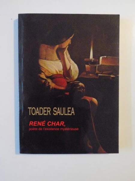 RENE CHAR, POETE DE L'EXISTENCE MYSTERIEUSE de TOADER SAULEA 2009