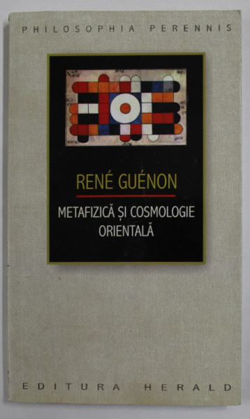 RENE GUENON - METAFIZICA SI COSMOLOGIE ORIENTALA , 2013