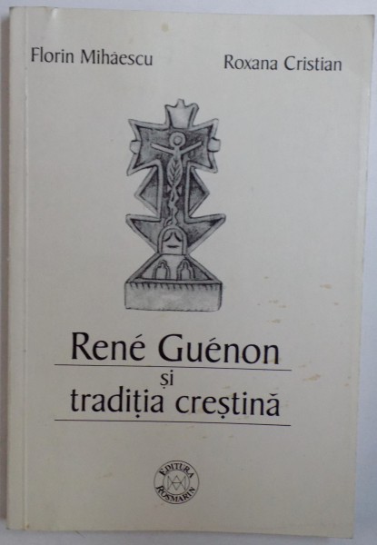 RENE GUENON SI TRADITIA CRESTINA de FLORIN MIHAESCU si ROXANA CRISTIAN , 2001