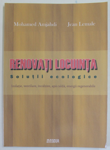 RENOVATI LOCUINTA - SOLUTII ECOLOGICE - IZOLATIE , VENTILARE , APA CALDA , ENERGII REGENERABILE de MOHAMED AMJAHDI si JEAN LEMALE , 2017