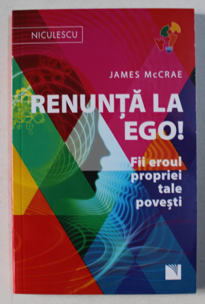 RENUNTA LA EGO ! FII EROUL PROPRIEI TALE POVESTI de JAMES MCCRAE , 2017