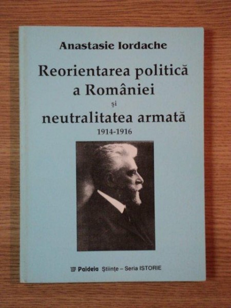 REORIENTAREA POLITICA A ROMANIEI SI NEUTRALITATEA ARTMATA de ANASTASIE IORDACHE , 1998 , PREZINTA SUBLINIERI IN TEXT