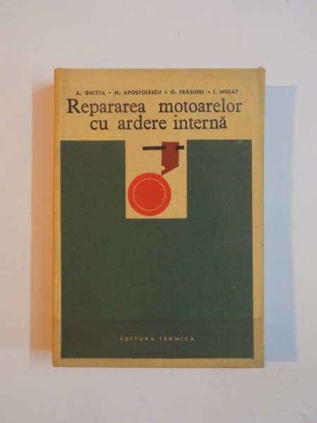 REPARAREA MOTOARELOR CU ARDERE INTERNA de A. GHITTA... I. MUSAT , 1967