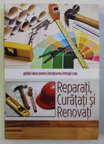 REPARATI , CURATATI SI RENOVATI - GHIDUL IDEAL PENTRU INTRETINEREA INTREGII CASE , 2004