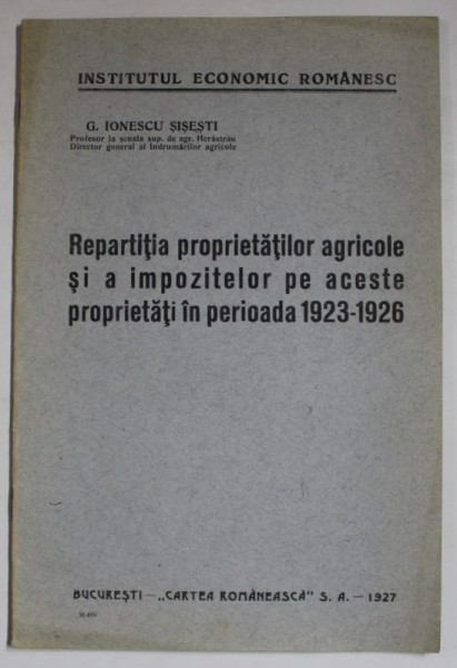 REPARTITIA PROPRIETATILOR AGRICOLE SI A IMPOZITELOR PE ACESTE PROPRIETATI IN PERIOADA 1923 -1926 de G. IONESCU - SISESTI , 1927