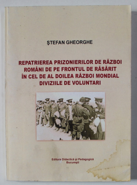 REPATRIEREA PRIZONIERILOR DE RAZBOI ROMANI DE PE FRONTUL DE RASARIT IN CEL DE AL DOILEA RAZBOI MONDIAL , DIVIZIILE DE VOLUNTARI de STEFAN GHEORGHE , MONOGRAFIE , 2010