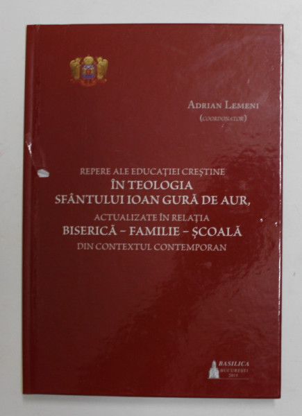 REPERE ALE EDUCATIEI CRESTINE IN TEOLOGIA SFANTULUI IONA GURA DE AUR , coordonator  ADRIAN LEMENI , 2015