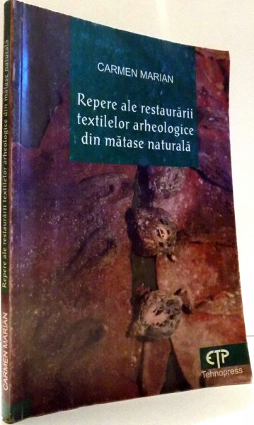 REPERE ALE RESTAURARII TEXTILELOR ARHEOLOGICE DIN MATASE NATURALA de CARMEN MARIAN , 2001