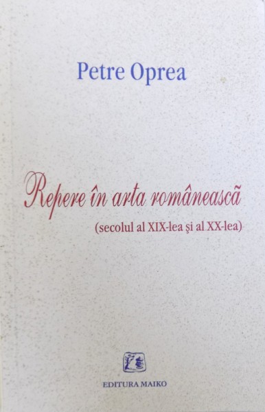 REPERE IN ARTA ROMANEASCA ( SECOLUL AL XIX -LEA SI AL XX - LEA ) de PETRE OPREA , 1999,  DEDICATIE*