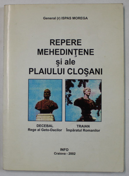 REPERE MEHEDINTENE SI ALE PLAIULUI CLOSANI de GENERAL ISPAS MOREGA , 2002 , DEDICATIE *