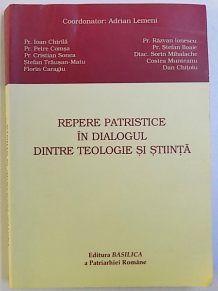 REPERE PATRISTICE IN DIALOGUL DINTRE TEOLOGIE SI STIINTA , coordonator ADRIAN LEMENI , 2009