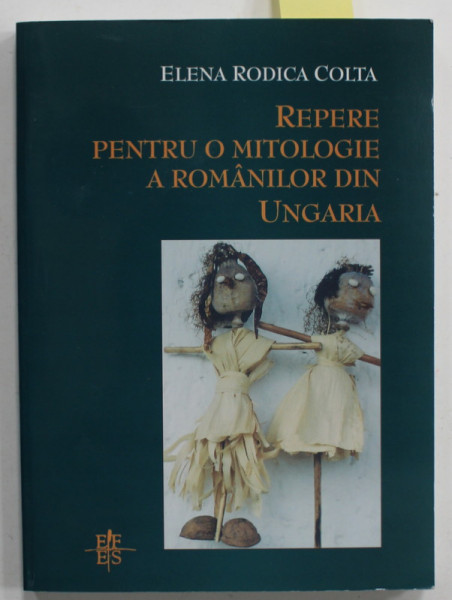 REPERE PENTRU O MITOLOGIE A ROMANILOR DIN UNGARIA de ELENA RODICA COLTA , 2004 , DEDICATIE *