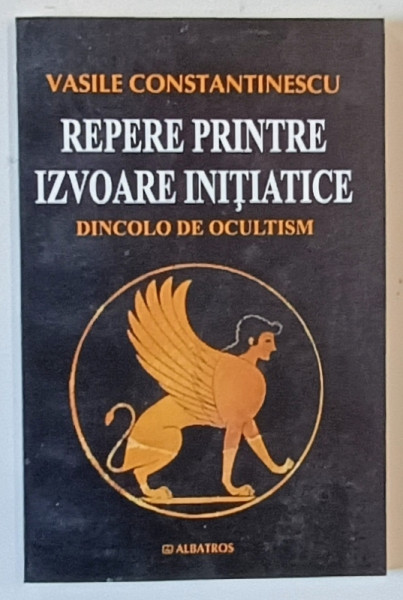 REPERE PRINTRE IZVOARE INITIATICE , DINCOLO DE OCULTISM de VASILE CONSTANTINESCU , 2006
