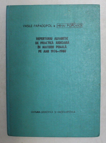 REPERTORIU ALFABETIC DE PRACTICA JUDICIARA IN MATERIE PENALA PE ANII 1976 - 1980 de VASILE PAPADOPOL si MIHAI POPOVICI , 1982