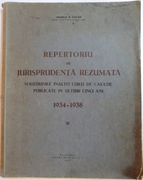 REPERTORIU DE JURISPRUDENTA REZUMATA . SOLUTIUNILE INALTEI CURTI DE CASATIE PUBLICATE IN ULTIMII CINCI ANI 1934-1938 de GEORGE P. DOCAN , 1939