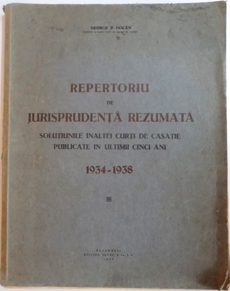 REPERTORIU DE JURISPRUDENTA REZUMATA . SOLUTIUNILE INALTEI CURTI DE CASATIE PUBLICATE IN ULTIMII CINCI ANI 1934-1938 de GEORGE P. DOCAN , 1939